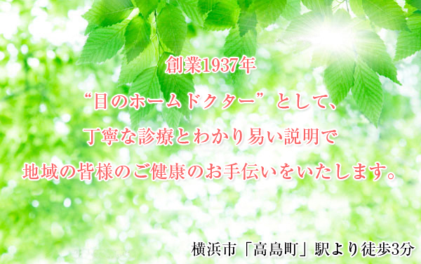 ”目のホームドクター”として、丁寧な診療とわかり易い説明で地域の皆様のご健康のお手伝いをいたします。	